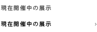 現在開催中の展示